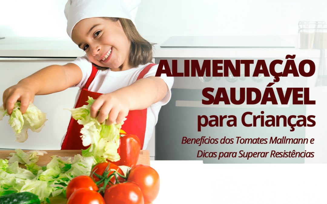 Alimentação Saudável para Crianças: Benefícios dos Tomates Mallmann e Dicas para Superar Resistências